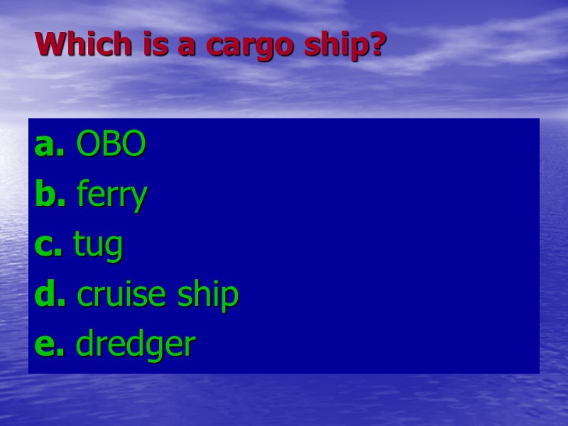 Which is a cargo ship? a. OBO b. ferry c. tug d. cruise Which is a cargo ship? a. OBO b. ferry c. tug d. cruise
